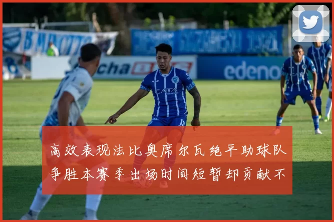 高效表现法比奥席尔瓦绝平助球队争胜本赛季出场时间短暂却贡献不俗