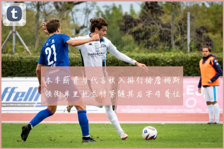 本季薪资与代言收入排行榜詹姆斯领衔库里杜兰特紧随其后字母哥位列第四