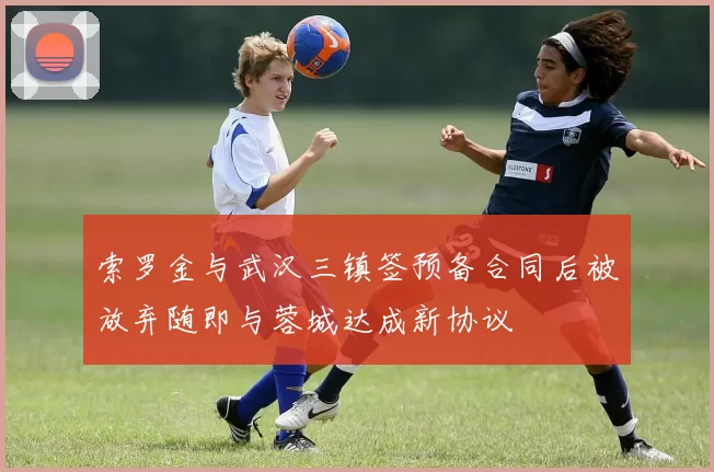 索罗金与武汉三镇签预备合同后被放弃随即与蓉城达成新协议