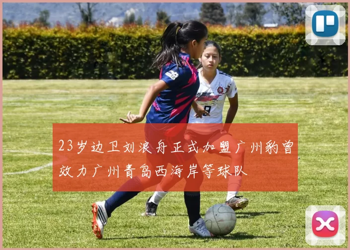 23岁边卫刘浪舟正式加盟广州豹曾效力广州青岛西海岸等球队