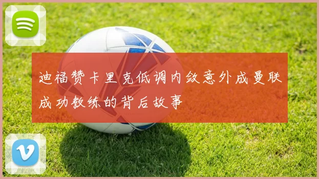 迪福赞卡里克低调内敛意外成曼联成功教练的背后故事