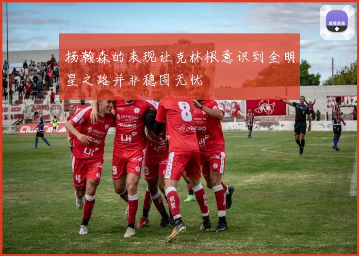 杨瀚森的表现让克林根意识到全明星之路并非稳固无忧