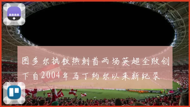 图多尔执教热刺首两场英超全败创下自2004年马丁约尔以来新纪录
