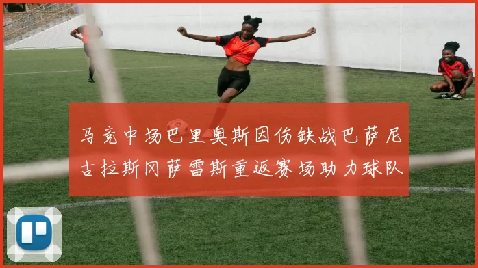 马竞中场巴里奥斯因伤缺战巴萨尼古拉斯冈萨雷斯重返赛场助力球队