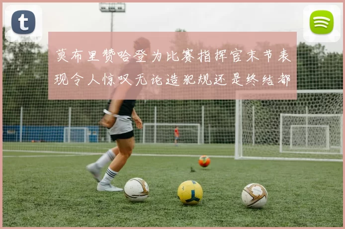 莫布里赞哈登为比赛指挥官末节表现令人惊叹无论造犯规还是终结都游刃有余