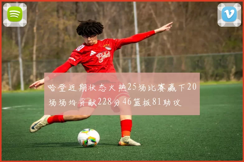 哈登近期状态火热25场比赛赢下20场场均贡献228分46篮板81助攻