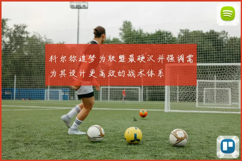 科尔称追梦为联盟最硬汉并强调需为其设计更高效的战术体系
