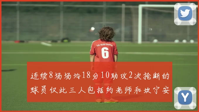 连续8场场均18分10助攻2次抢断的球员仅此三人包括约老师和坎宁安