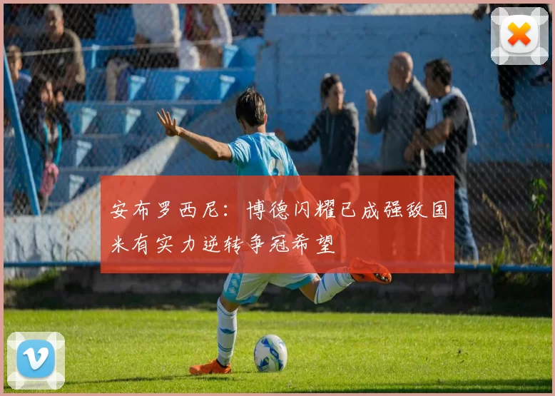 安布罗西尼：博德闪耀已成强敌国米有实力逆转争冠希望