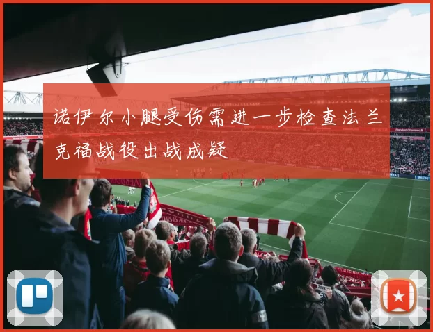 诺伊尔小腿受伤需进一步检查法兰克福战役出战成疑
