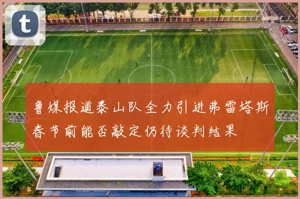 鲁媒报道泰山队全力引进弗雷塔斯春节前能否敲定仍待谈判结果