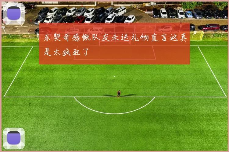东契奇感慨队友未送礼物直言这真是太疯狂了