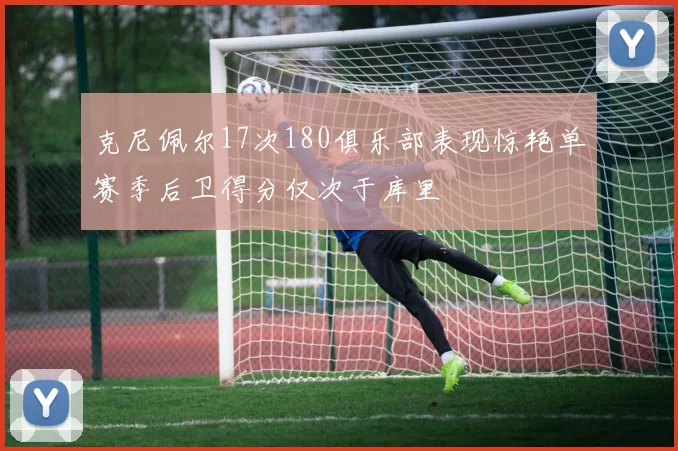 克尼佩尔17次180俱乐部表现惊艳单赛季后卫得分仅次于库里