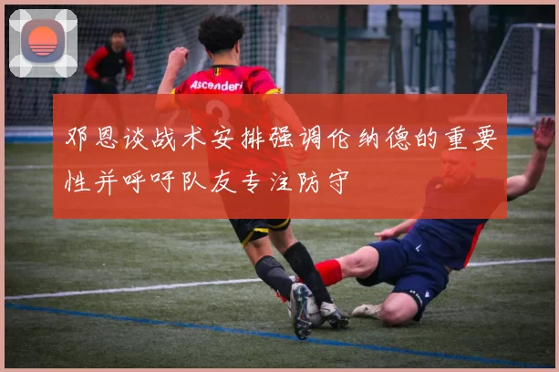 邓恩谈战术安排强调伦纳德的重要性并呼吁队友专注防守
